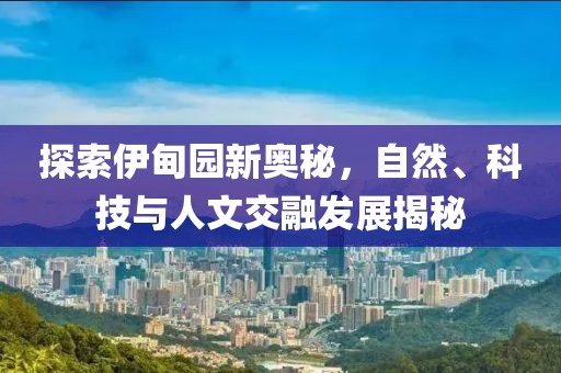 探索伊甸园新奥秘，自然、科技与人文交融发展揭秘