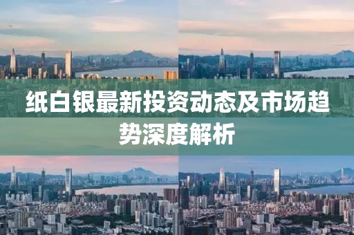 纸白银最新投资动态及市场趋势深度解析