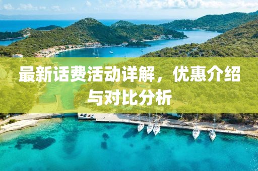 最新话费活动详解，优惠介绍与对比分析