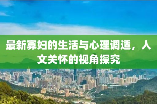 最新寡妇的生活与心理调适，人文关怀的视角探究
