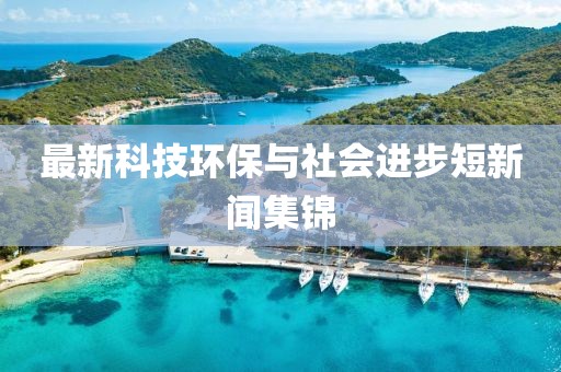 最新科技环保与社会进步短新闻集锦