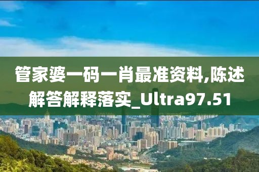 管家婆一码一肖最准资料,陈述解答解释落实_Ultra97.51