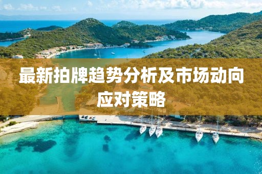 最新拍牌趋势分析及市场动向应对策略