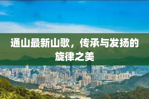 通山最新山歌，传承与发扬的旋律之美