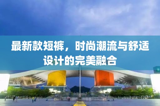 最新款短裤，时尚潮流与舒适设计的完美融合