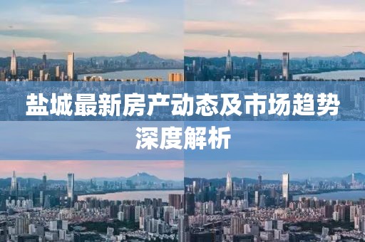 盐城最新房产动态及市场趋势深度解析