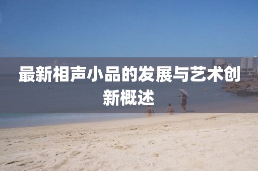 最新相声小品的发展与艺术创新概述