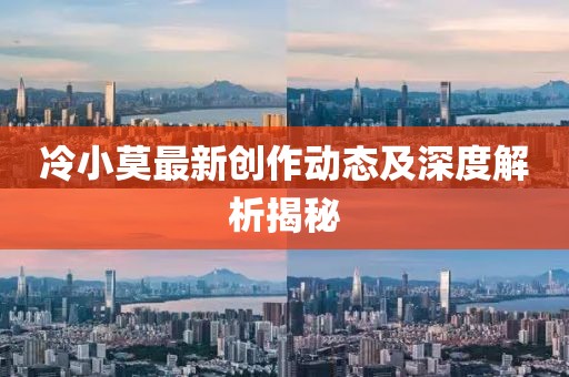 冷小莫最新创作动态及深度解析揭秘