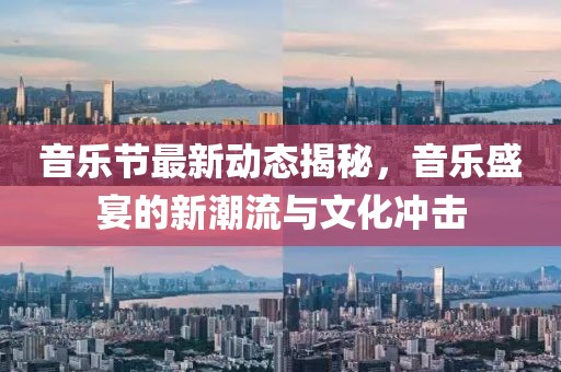 音乐节最新动态揭秘，音乐盛宴的新潮流与文化冲击