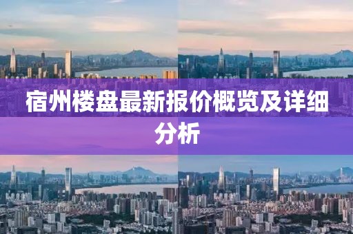 宿州楼盘最新报价概览及详细分析