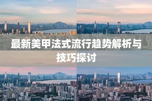最新美甲法式流行趋势解析与技巧探讨