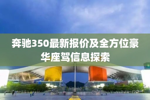奔驰350最新报价及全方位豪华座驾信息探索