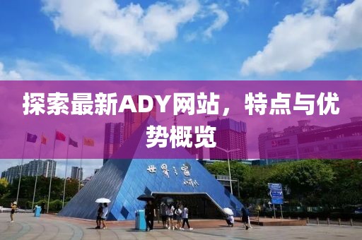 探索最新ADY网站，特点与优势概览