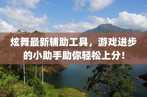 炫舞最新辅助工具，游戏进步的小助手助你轻松上分！