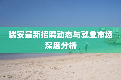 瑞安最新招聘动态与就业市场深度分析