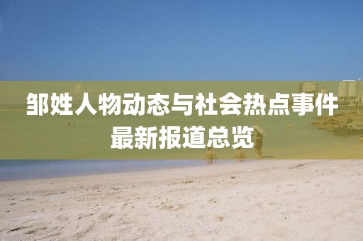 邹姓人物动态与社会热点事件最新报道总览