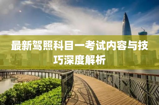 最新驾照科目一考试内容与技巧深度解析