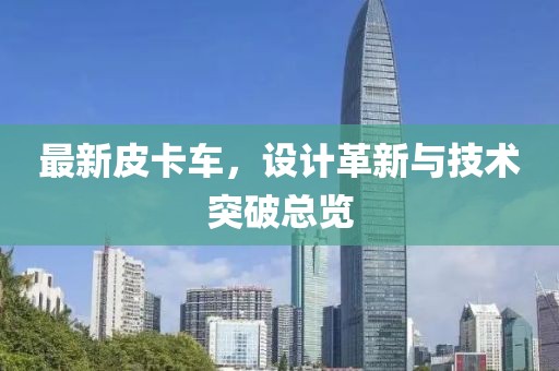最新皮卡车，设计革新与技术突破总览