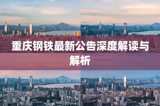 重庆钢铁最新公告深度解读与解析