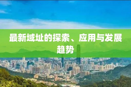 最新域址的探索、应用与发展趋势