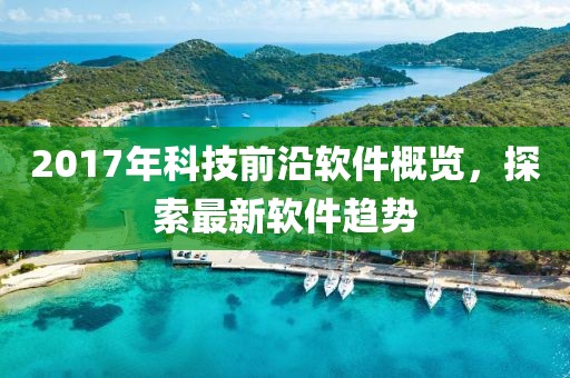 2017年科技前沿软件概览，探索最新软件趋势