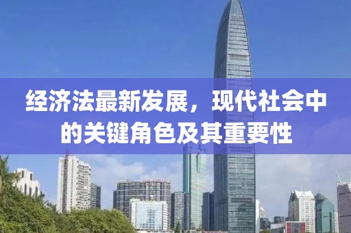 经济法最新发展，现代社会中的关键角色及其重要性