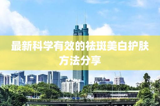 最新科学有效的祛斑美白护肤方法分享