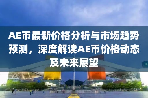 AE币最新价格分析与市场趋势预测，深度解读AE币价格动态及未来展望