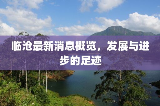 临沧最新消息概览，发展与进步的足迹