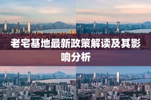 老宅基地最新政策解读及其影响分析