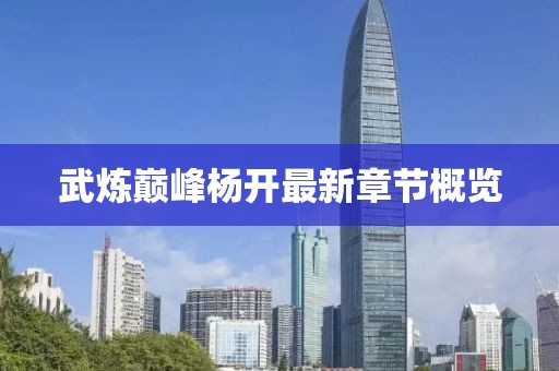 武炼巅峰杨开最新章节概览