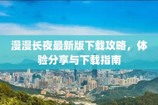 漫漫长夜最新版下载攻略，体验分享与下载指南