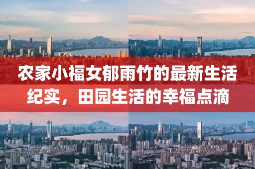 农家小福女郁雨竹的最新生活纪实，田园生活的幸福点滴