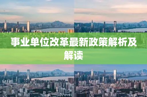 事业单位改革最新政策解析及解读