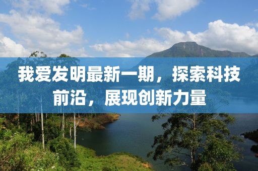我爱发明最新一期，探索科技前沿，展现创新力量