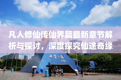 凡人修仙传仙界篇最新章节解析与探讨，深度探究仙途奇缘