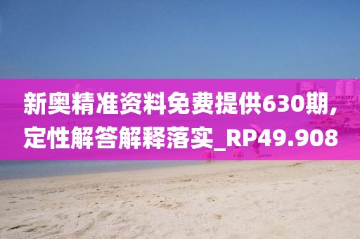 新奥精准资料免费提供630期,定性解答解释落实_RP49.908
