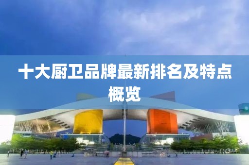 十大厨卫品牌最新排名及特点概览