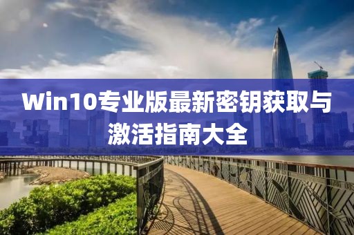 Win10专业版最新密钥获取与激活指南大全