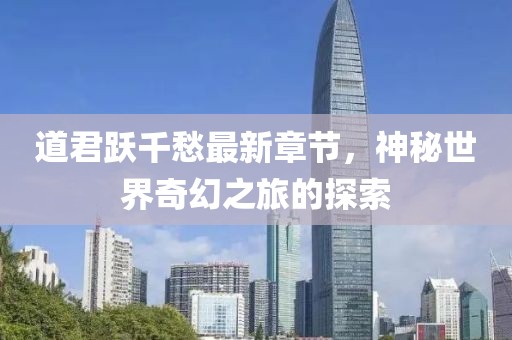 道君跃千愁最新章节，神秘世界奇幻之旅的探索