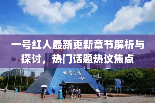 一号红人最新更新章节解析与探讨，热门话题热议焦点