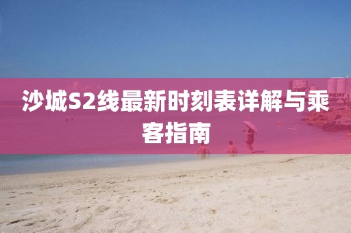 沙城S2线最新时刻表详解与乘客指南