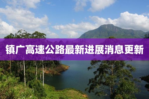 镇广高速公路最新进展消息更新
