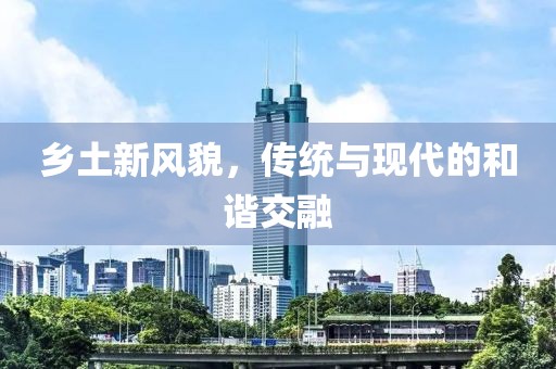 乡土新风貌，传统与现代的和谐交融