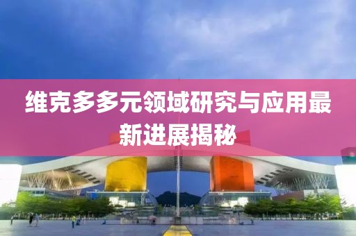 维克多多元领域研究与应用最新进展揭秘