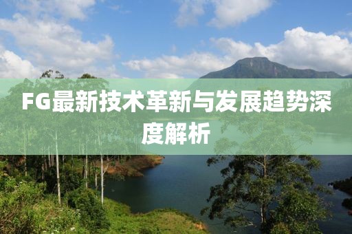 FG最新技术革新与发展趋势深度解析