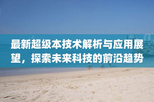 最新超级本技术解析与应用展望，探索未来科技的前沿趋势