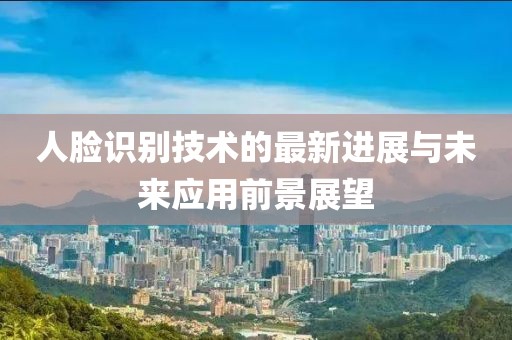 人脸识别技术的最新进展与未来应用前景展望