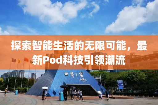 探索智能生活的无限可能，最新Pod科技引领潮流