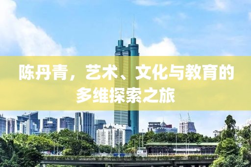 陈丹青，艺术、文化与教育的多维探索之旅
